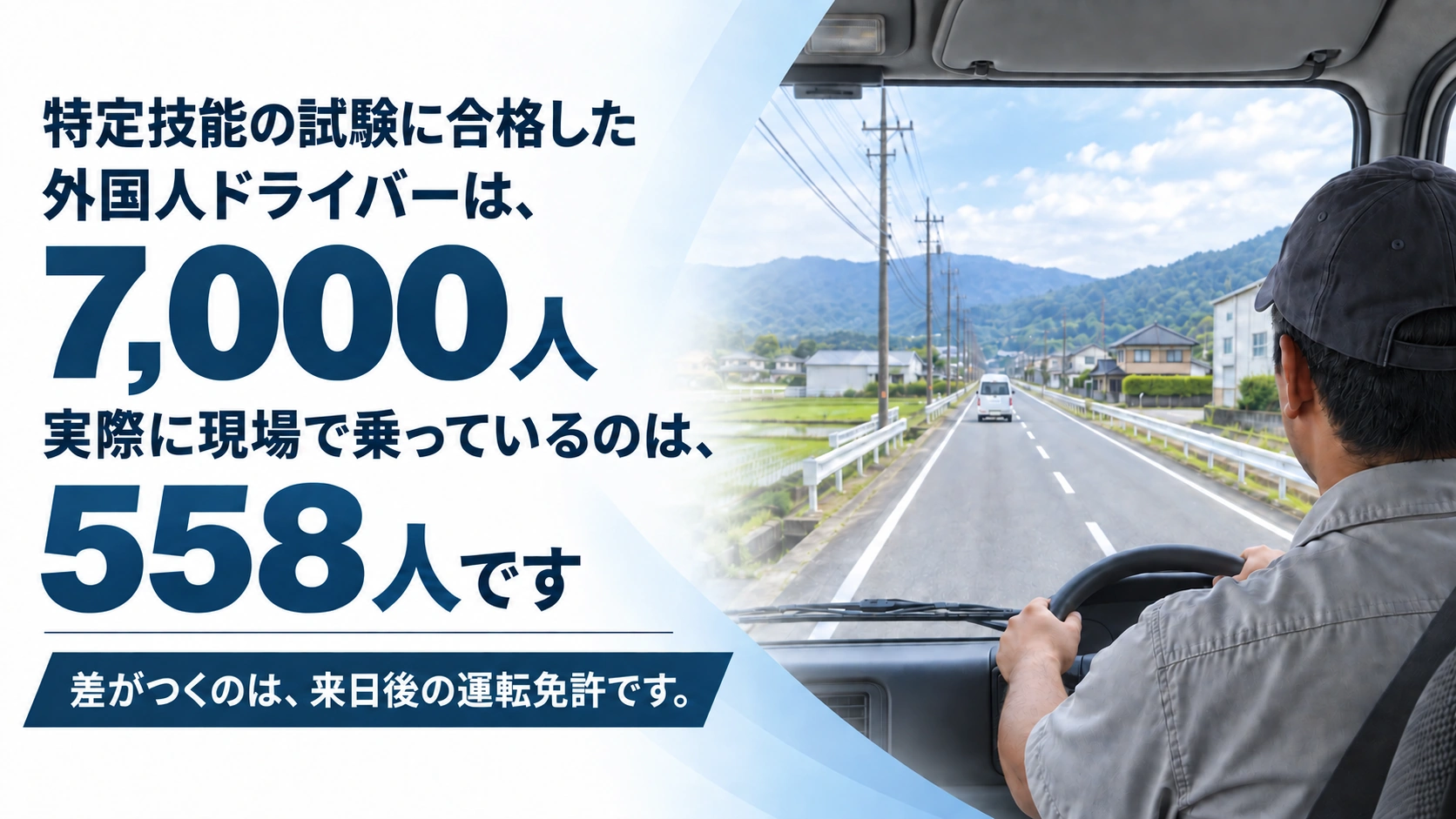 特定技能の試験に合格した外国人ドライバーは7,000人　実際に現場で乗っているのは558人です　差がつくのは、来日後の運転免許です。